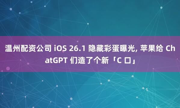 温州配资公司 iOS 26.1 隐藏彩蛋曝光, 苹果给 ChatGPT 们造了个新「C 口」