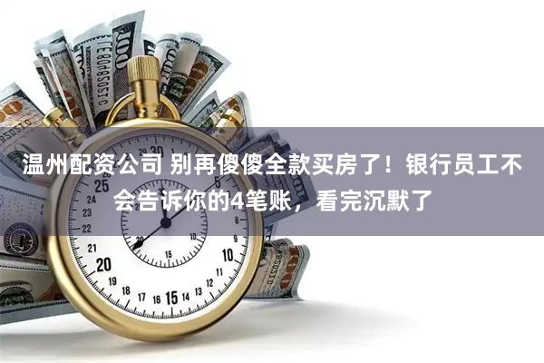 温州配资公司 别再傻傻全款买房了！银行员工不会告诉你的4笔账，看完沉默了