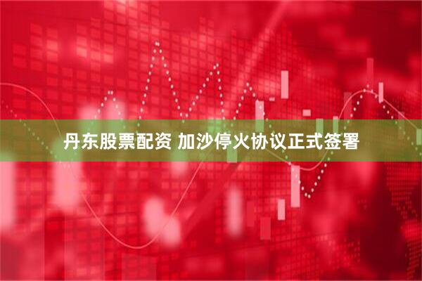 丹东股票配资 加沙停火协议正式签署