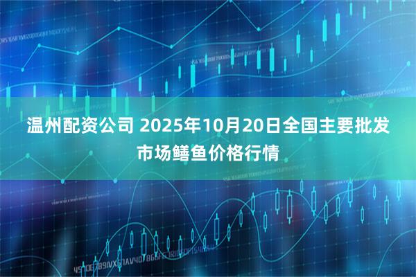 温州配资公司 2025年10月20日全国主要批发市场鳝鱼价格行情