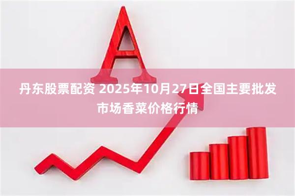 丹东股票配资 2025年10月27日全国主要批发市场香菜价格行情