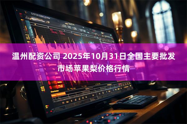 温州配资公司 2025年10月31日全国主要批发市场苹果梨价格行情