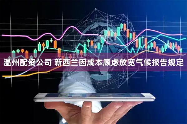 温州配资公司 新西兰因成本顾虑放宽气候报告规定