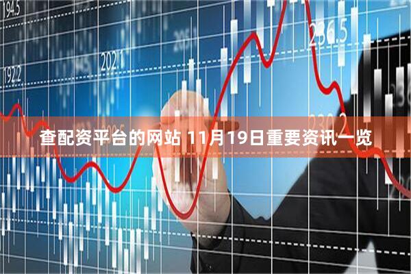 查配资平台的网站 11月19日重要资讯一览