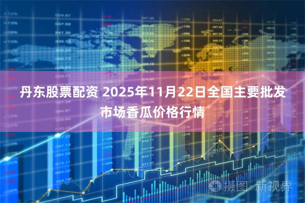 丹东股票配资 2025年11月22日全国主要批发市场香瓜价格行情