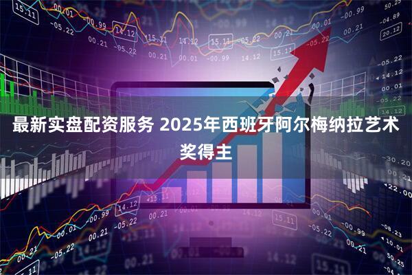 最新实盘配资服务 2025年西班牙阿尔梅纳拉艺术奖得主