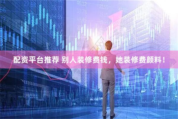 配资平台推荐 别人装修费钱，她装修费颜料！