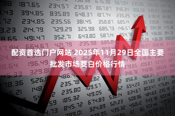 配资首选门户网站 2025年11月29日全国主要批发市场茭白价格行情