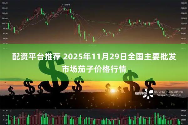 配资平台推荐 2025年11月29日全国主要批发市场茄子价格行情