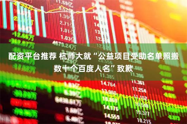 配资平台推荐 杭师大就“公益项目受助名单照搬数十个百度人名”致歉