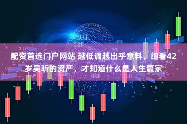 配资首选门户网站 越低调越出乎意料，细看42岁吴昕的资产，才知道什么是人生赢家