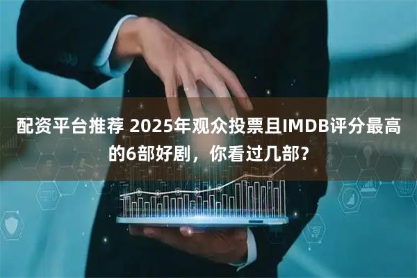 配资平台推荐 2025年观众投票且IMDB评分最高的6部好剧，你看过几部？