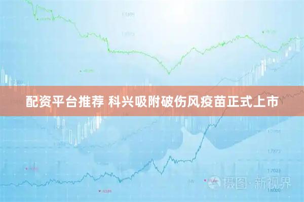 配资平台推荐 科兴吸附破伤风疫苗正式上市