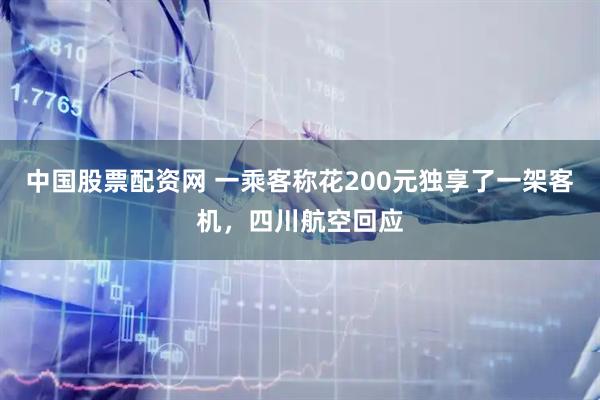 中国股票配资网 一乘客称花200元独享了一架客机，四川航空回应