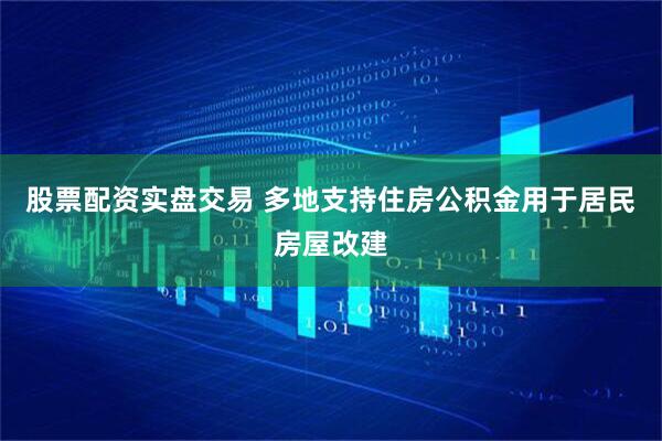 股票配资实盘交易 多地支持住房公积金用于居民房屋改建