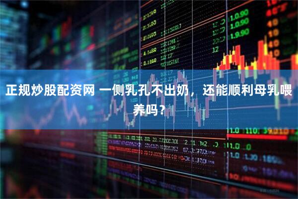 正规炒股配资网 一侧乳孔不出奶，还能顺利母乳喂养吗？