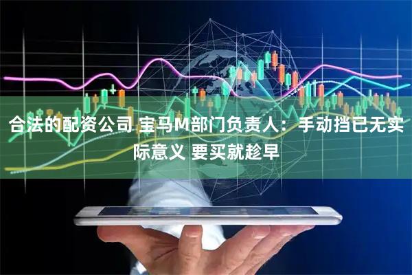 合法的配资公司 宝马M部门负责人：手动挡已无实际意义 要买就趁早