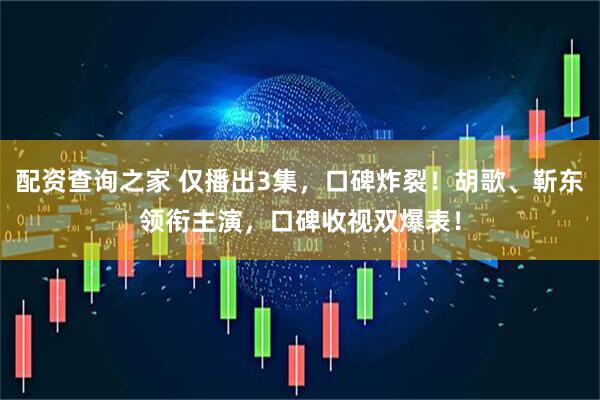配资查询之家 仅播出3集，口碑炸裂！胡歌、靳东领衔主演，口碑收视双爆表！