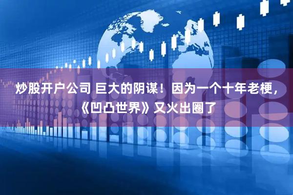 炒股开户公司 巨大的阴谋！因为一个十年老梗，《凹凸世界》又火出圈了