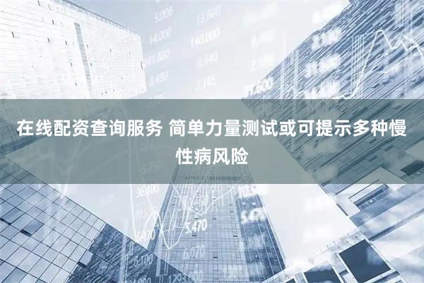 在线配资查询服务 简单力量测试或可提示多种慢性病风险