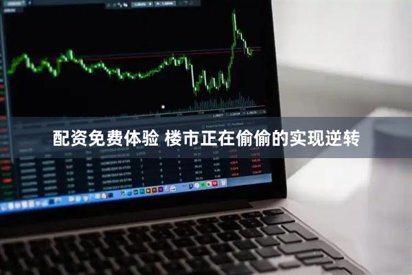 配资免费体验 楼市正在偷偷的实现逆转